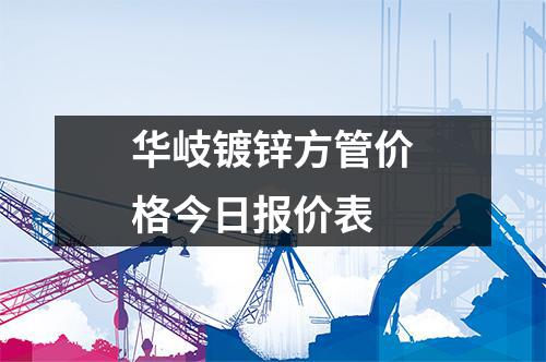 華岐鍍鋅方管價格今日報價表