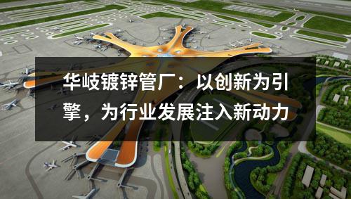 京華鍍鋅管廠：以創新為引擎，為行業發展注入新動力