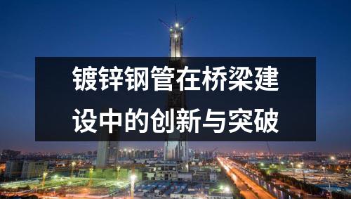 鍍鋅鋼管在橋梁建設中的創新與突破