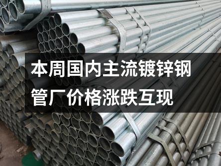 本周國(guó)內(nèi)主流鍍鋅鋼管廠價(jià)格漲跌互現(xiàn)