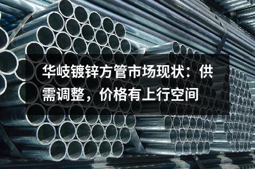 華岐鍍鋅方管市場(chǎng)現(xiàn)狀：供需調(diào)整，價(jià)格有上行空間
